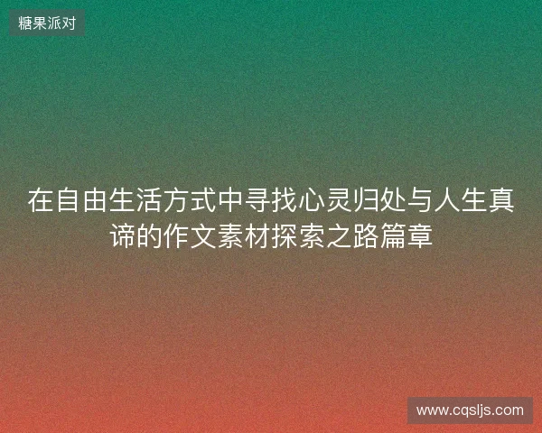 在自由生活方式中寻找心灵归处与人生真谛的作文素材探索之路篇章 在自由生活方式中寻找心灵归处与人生真谛的作文素材探索之路篇章